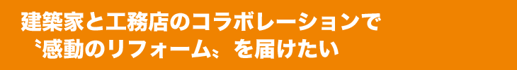 建築家と工務店のコラボレーションで〝感動のリフォーム〟を届けたい
