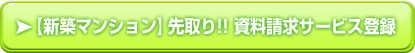 【新築マンション】先取り!! 資料請求サービス登録  