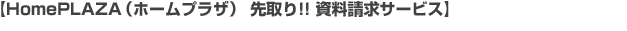 【HomePLAZA（ホームプラザ） 先取り!! 資料請求サービス】