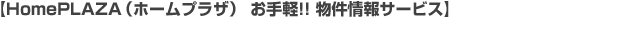 【HomePLAZA（ホームプラザ） お手軽!! 物件情報サービス】