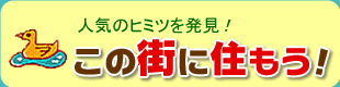 人気のヒミツを発見！
この街に住もう！