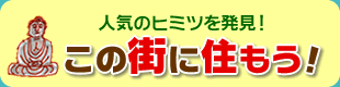 人気のヒミツを発見！
この街に住もう！