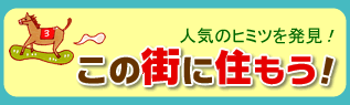 人気のヒミツを発見！
この街に住もう！
